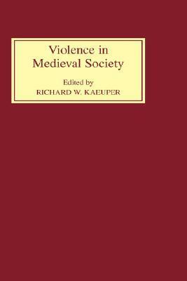 Violence in Medieval Society by Richard W. Kaeuper