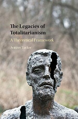 The Legacies of Totalitarianism: A Theoretical Framework by Aviezer Tucker