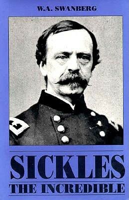 Sickles the Incredible: A Biography of General Daniel Edgar Sickles by W.A. Swanberg