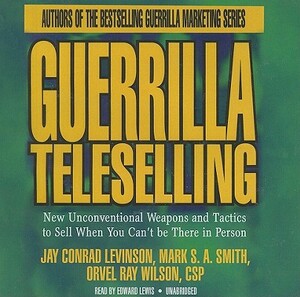 Guerrilla Teleselling: New Unconventional Weapons and Tactics to Sell When You Can't Be There in Person by Mark S.A. Smith, Orvel Ray Wilson Csp, Jay Conrad Levinson