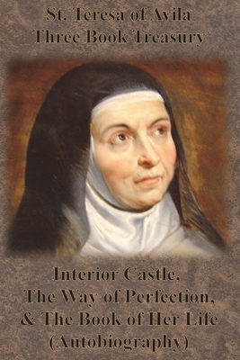 St. Teresa of Avila Three Book Treasury - Interior Castle, The Way of Perfection, and The Book of Her Life (Autobiography) by Teresa of Ávila