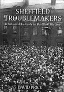 Sheffield Troublemakers: Rebels and Radicals in Sheffield History by David Price