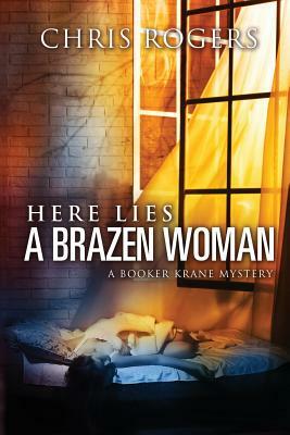 Here Lies a Brazen Woman: A Booker Krane Mystery by Chris Rogers