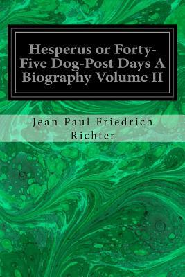 Hesperus or Forty-Five Dog-Post Days A Biography Volume II by Jean Paul Friedrich Richter