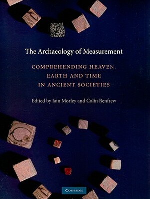 The Archaeology of Measurement: Comprehending Heaven, Earth and Time in Ancient Societies by 