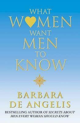 What Women Want Men To Know by Barbara De Angelis