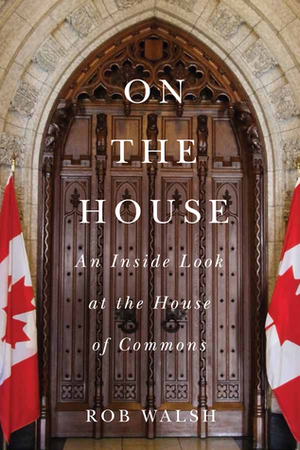 On the House: An Inside Look at the House of Commons by Rob Walsh