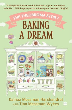 Baking a Dream: The Theobroma Story by Tina Messman Wykes, Kainaz Messman Harchandra