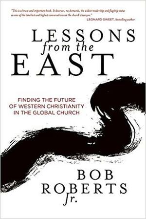 Lessons from the East: What We Can Learn from Christians in Asia by Bob Roberts Jr.