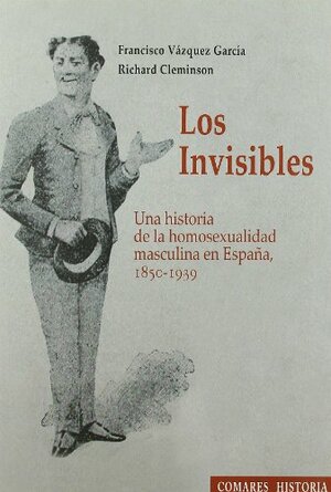 Los Invisibles. Una historia de la homosexualidad masculina en España, 1850-1939 by Francisco Vázquez García, Richard Cleminson