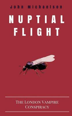 Nuptial Flight: The London Vampire Conspiracy by John Michaelson