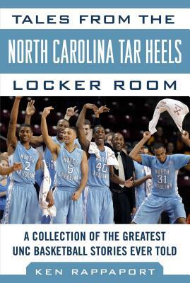 Tales from the North Carolina Tar Heels Locker Room: A Collection of the Greatest Unc Basketball Stories Ever Told by Ken Rappoport