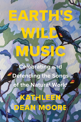 Earth's Wild Music: Celebrating and Defending the Songs of the Natural World by Kathleen Dean Moore