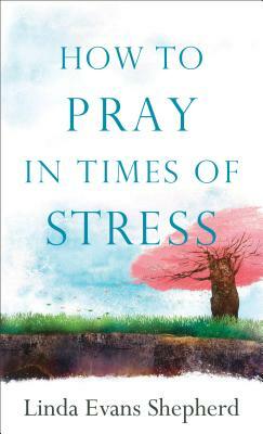 How to Pray in Times of Stress by Linda Evans Shepherd