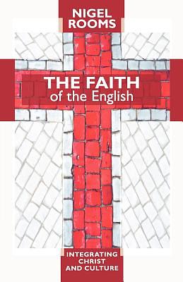 The Faith of the English - Integrating Christ and Culture by Nigel Rooms