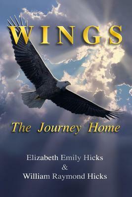 Wings The Journey Home by William Raymond Hicks, Elizabeth Emily Hicks