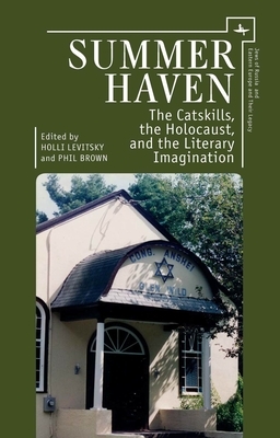 Summer Haven: The Catskills, the Holocaust, and the Literary Imagination by Holli Levitsky, Phil Brown
