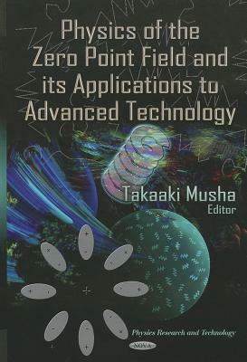 Physics of the Zero Point Field and Its Applications to Advanced Technology by Takaaki Musha