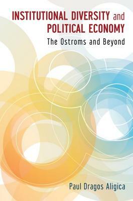 Institutional Diversity and Political Economy: The Ostroms and Beyond by Paul Dragos Aligica