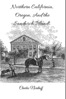 Northern California, Oregon, and the Sandwich Islands (Annotated) by Charles Nordhoff