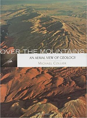 Over the Mountains: An Aerial View of Geology by Michael Collier, John S. Shelton