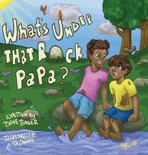 What's Under That Rock, Papa? by Dave Bauer