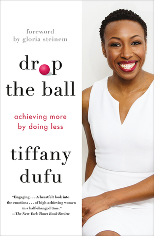 Drop the Ball: Women, Partnership and Achieving More by Doing Less by Gloria Steinem, Tiffany Dufu