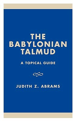 Babylonian Talmud: A Topical Guide by Judith Z. Abrams