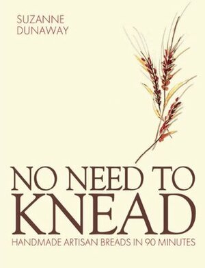 No Need to Knead: Handmade Artisan Breads in 90 minutes by Suzanne Dunaway