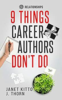 9 Things Career Authors Don't Do: Relationships by J. Thorn, Janet Kitto