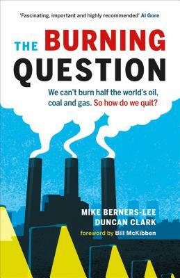 The Burning Question: We Can't Burn Half the World's Oil, Coal, and Gas. So How Do We Quit? by Mike Berners-Lee, Duncan Clark