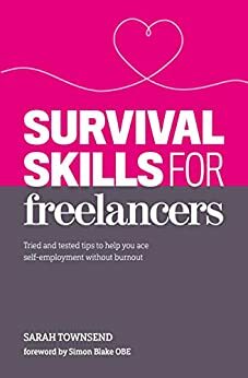 Survival Skills for Freelancers: Tried and tested tips to help you ace self-employment without burnout by Simon Blake, Sarah Townsend