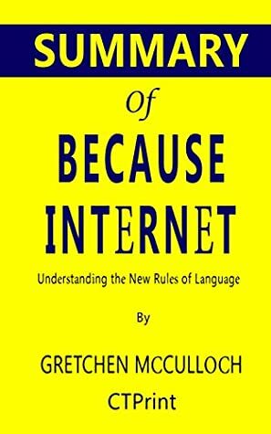 Summary of Because Internet: Understanding the New Rules of Language by Gretchen McCulloch by CTPrint