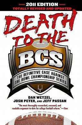 Death to the BCS: The Definitive Case Against the Bowl Championship Series: Totally Revised and Updated 2011 Edition by Dan Wetzel, Jeff Passan, Josh Peter