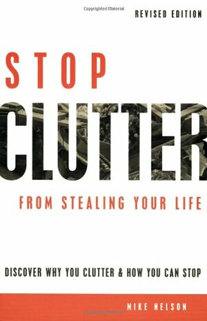 Stop Clutter from Stealing Your Life: Discover Why You Clutter & How You Can Stop by Mike Nelson