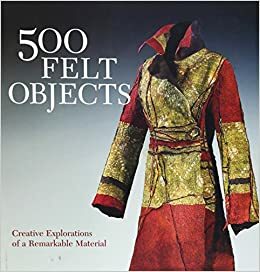 500 Felt Objects: Creative Explorations of a Remarkable Material by Nathalie Mornu