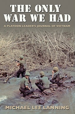 The Only War We Had: A Platoon Leader's Journal of Vietnam by Michael Lee Lanning