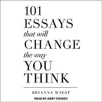 101 Essays That Will Change The Way You Think by Brianna Wiest