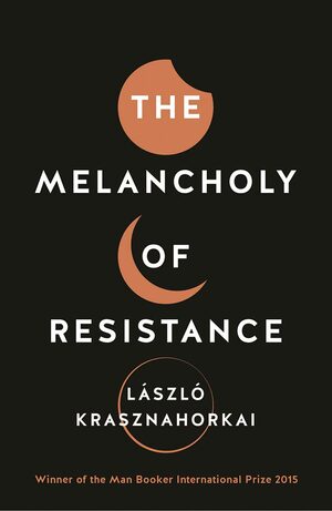 The Melancholy of Resistance by László Krasznahorkai