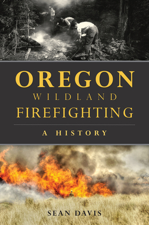 Oregon Wildland Firefighting: A History by Sean Davis