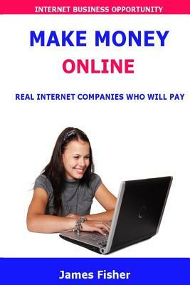Make Money Online: Real Internet Companies Who Will Pay You For Working From Home by James Fisher