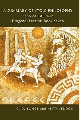 A Summary of Stoic Philosophy: Zeno of Citium in Diogenes Laertius Book Seven by Charles Duke Yonge, Keith Seddon