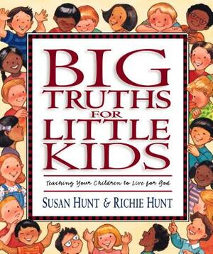 Big Truths for Little Kids: Teaching Your Children to Live for God by Susan Hunt, Richie Hunt