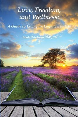 Love, Freedom, and Wellness: A Guide To Living an Empowered Life by Marla Friedman