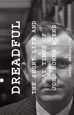 Dreadful: The Short Life and Gay Times of John Horne Burns by David Margolick