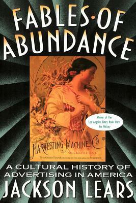 Fables of Abundance: A Cultural History of Advertising in America by Jackson Lears