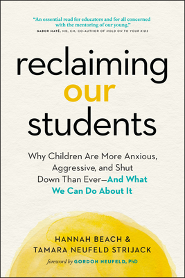 Reclaiming Our Students: Why Children Are More Anxious, Aggressive, and Shut Down Than Ever--And What We Can Do about It by Hannah Beach, Tamara Neufeld Strijack