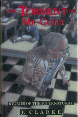 The Torment of Mr. Gully: Stories of the Supernatural by Judith Clarke