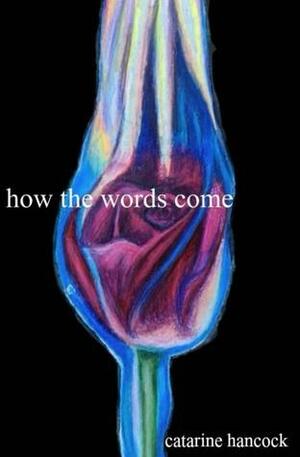 how the words come by Catarine Hancock