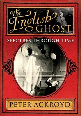 The English Ghost: Spectres Through Time by Peter Ackroyd